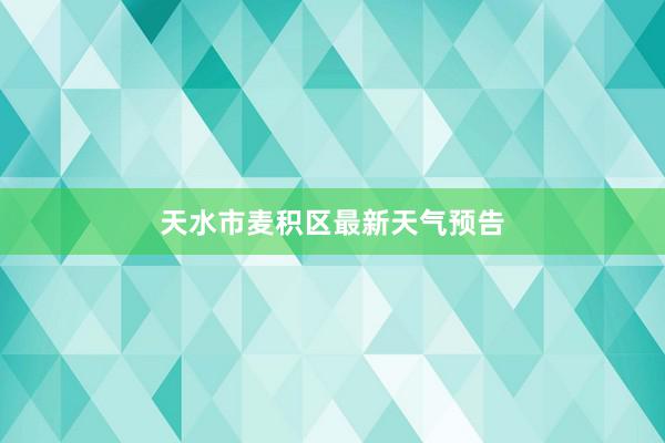 天水市麦积区最新天气预告